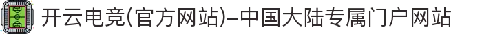 开云电竞(官方网站)-中国大陆专属门户网站
